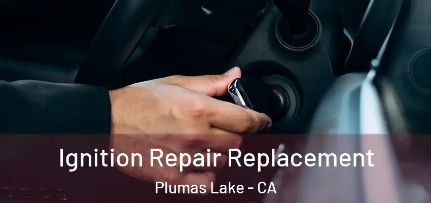  Ignition Repair Replacement Plumas Lake - CA